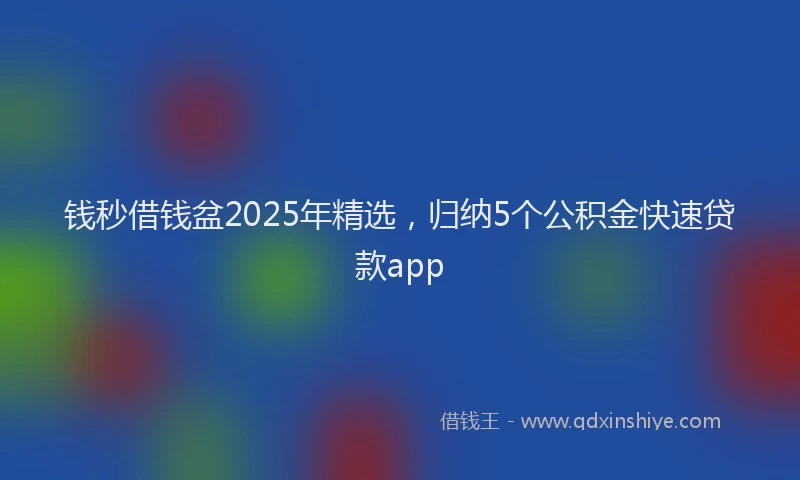 钱秒借钱盆2025年精选，归纳5个公积金快速贷款app
