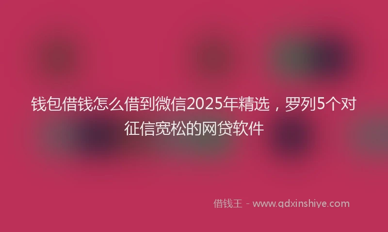 钱包借钱怎么借到微信2025年精选，罗列5个对征信宽松的网贷软件