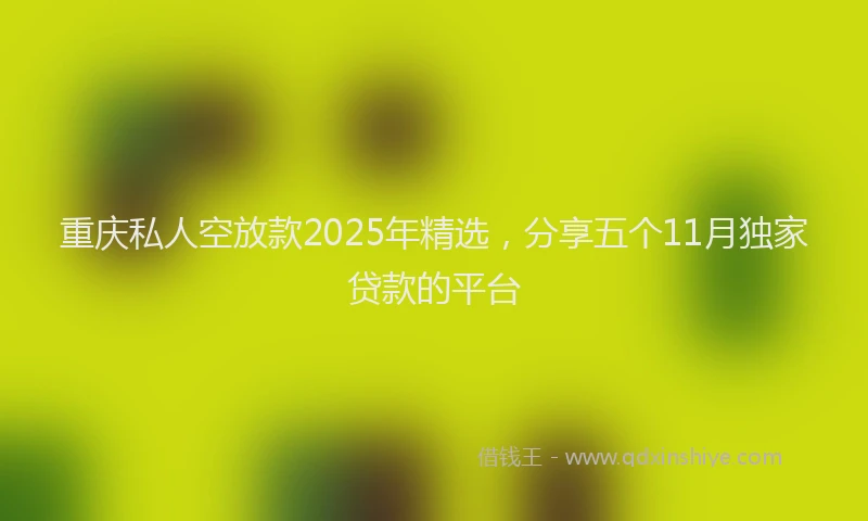 重庆私人空放款2025年精选，分享五个11月独家贷款的平台