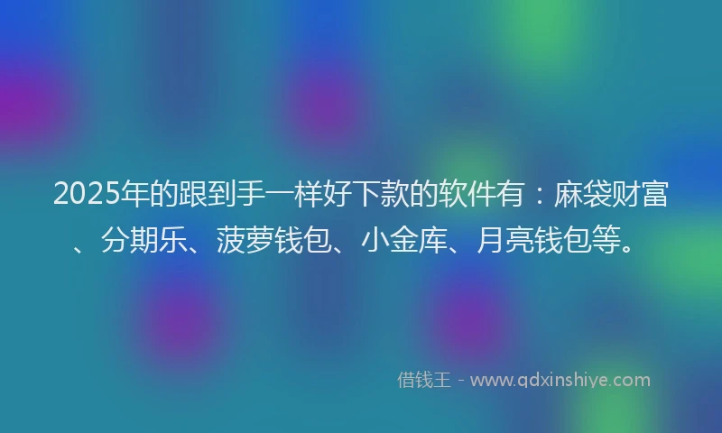 2025年的跟到手一样好下款的软件有：麻袋财富、分期乐、菠萝钱包、小金库、月亮钱包等。