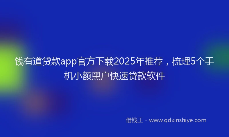 钱有道贷款app官方下载2025年推荐，梳理5个手机小额黑户快速贷款软件