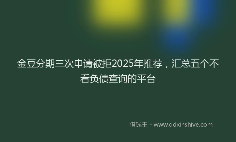 金豆分期三次申请被拒2025年推荐，汇总五个不看负债查询的平台