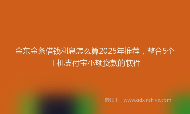 金东金条借钱利息怎么算2025年推荐，整合5个手机支付宝小额贷款的软件