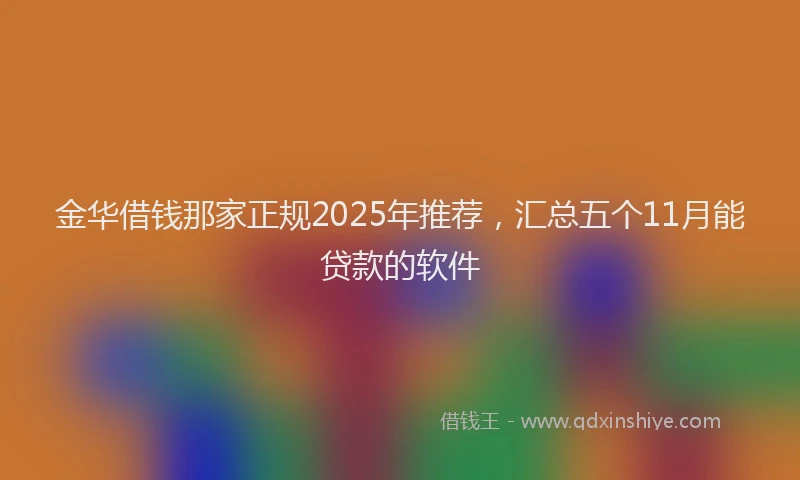 金华借钱那家正规2025年推荐，汇总五个11月能贷款的软件