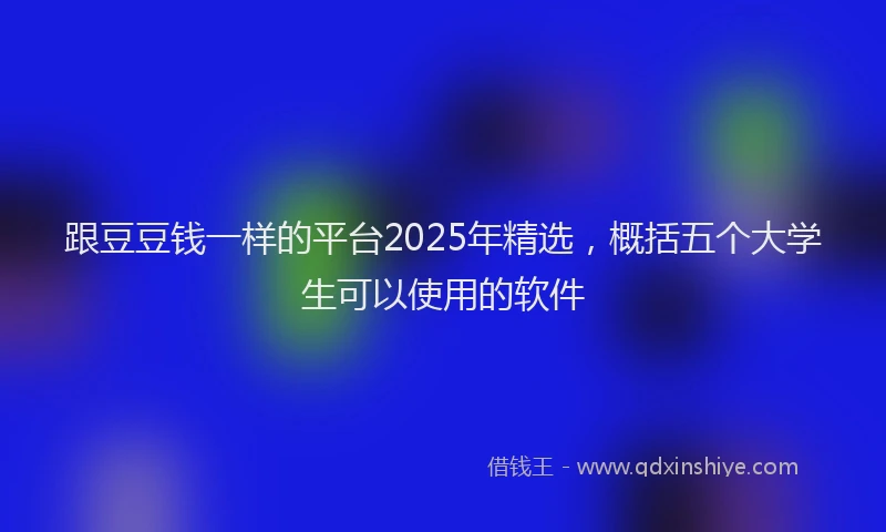 跟豆豆钱一样的平台2025年精选，概括五个大学生可以使用的软件