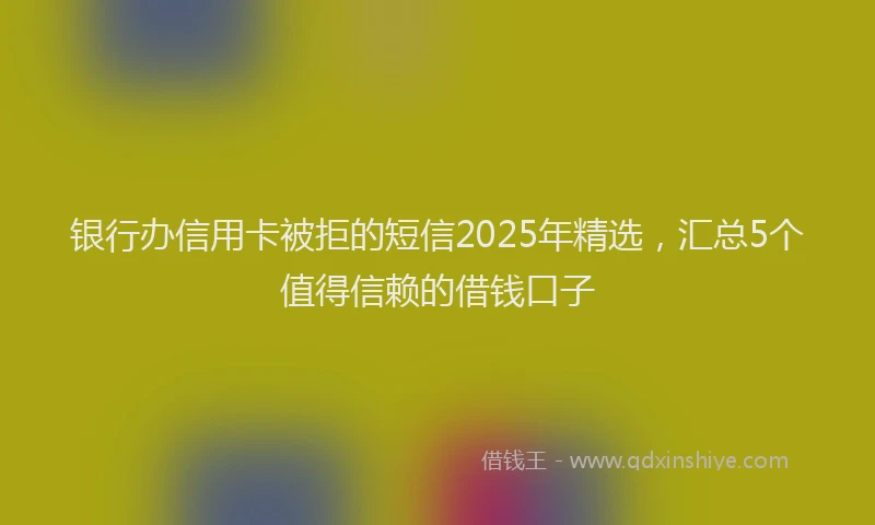 银行办信用卡被拒的短信2025年精选，汇总5个值得信赖的借钱口子