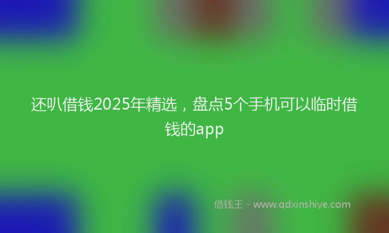 还叭借钱2025年精选，盘点5个手机可以临时借钱的app