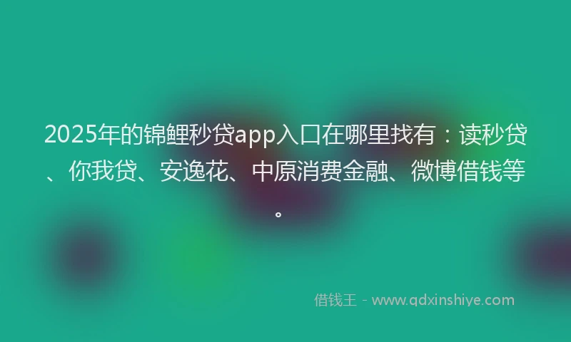 2025年的锦鲤秒贷app入口在哪里找有:读秒贷、你我贷、安逸花、中原消费金融、微博借钱等。