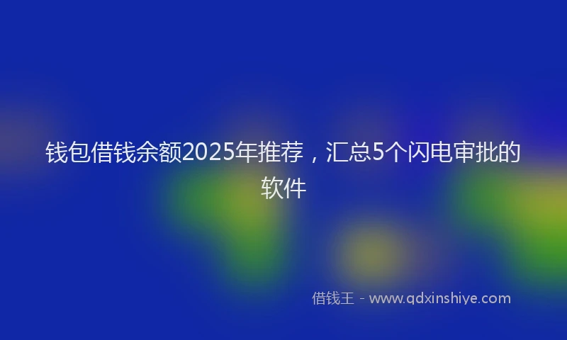 钱包借钱余额2025年推荐，汇总5个闪电审批的软件