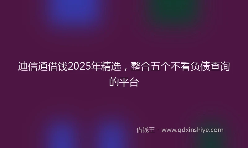 迪信通借钱2025年精选，整合五个不看负债查询的平台