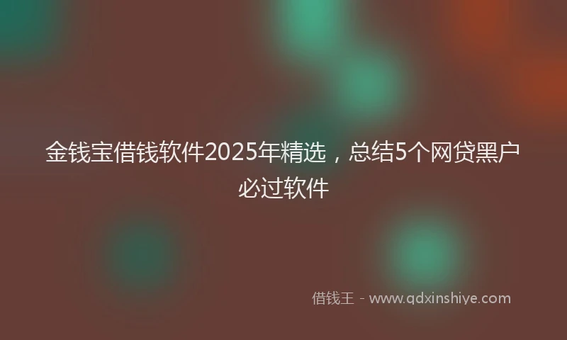 金钱宝借钱软件2025年精选，总结5个网贷黑户必过软件