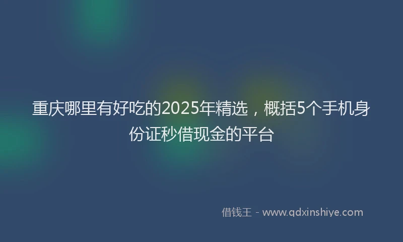重庆哪里有好吃的2025年精选，概括5个手机身份证秒借现金的平台
