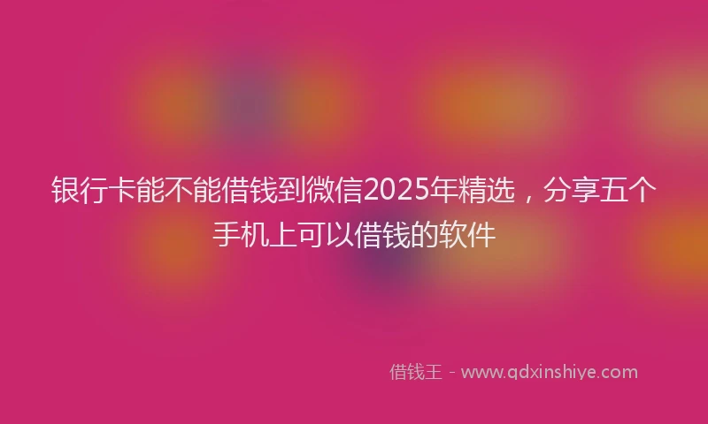 银行卡能不能借钱到微信2025年精选，分享五个手机上可以借钱的软件