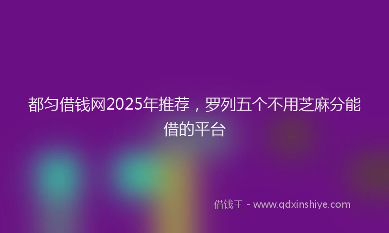 都匀借钱网2025年推荐，罗列五个不用芝麻分能借的平台