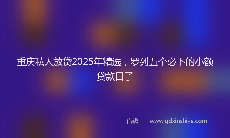 重庆私人放贷2025年精选，罗列五个必下的小额贷款口子