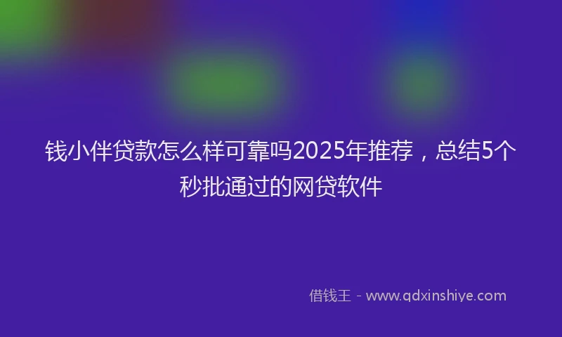 钱小伴贷款怎么样可靠吗2025年推荐，总结5个秒批通过的网贷软件