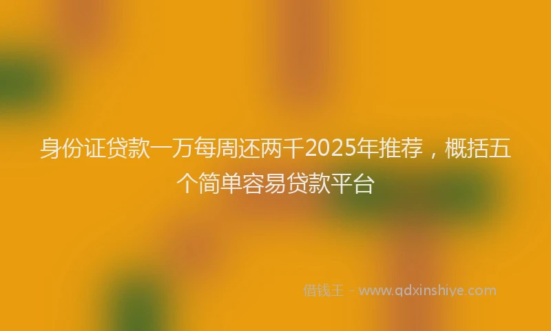 身份证贷款一万每周还两千2025年推荐，概括五个简单容易贷款平台