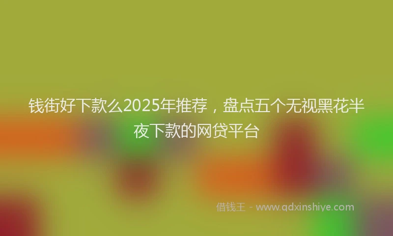 钱街好下款么2025年推荐，盘点五个无视黑花半夜下款的网贷平台