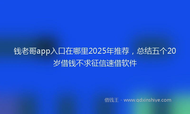 钱老哥app入口在哪里2025年推荐，总结五个20岁借钱不求征信速借软件