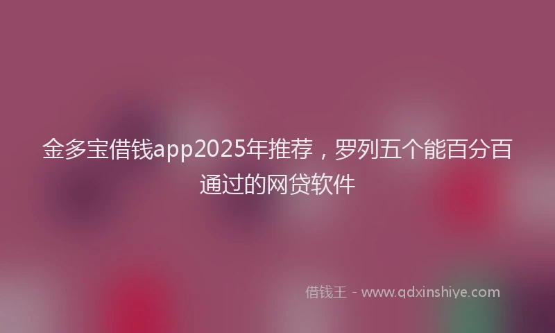 金多宝借钱app2025年推荐，罗列五个能百分百通过的网贷软件
