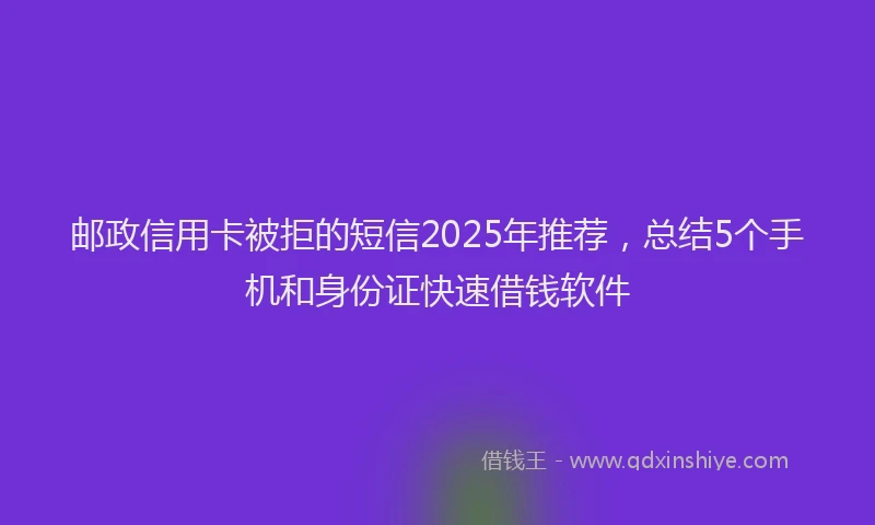 邮政信用卡被拒的短信2025年推荐，总结5个手机和身份证快速借钱软件