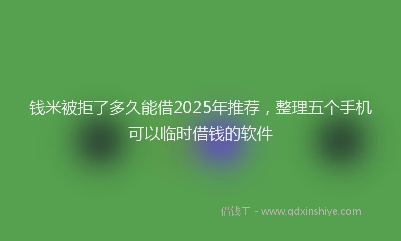 钱米被拒了多久能借2025年推荐，整理五个手机可以临时借钱的软件