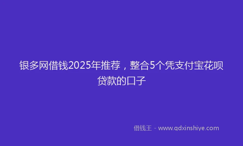 银多网借钱2025年推荐，整合5个凭支付宝花呗贷款的口子