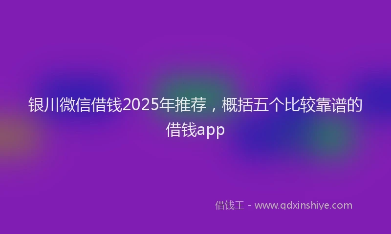 银川微信借钱2025年推荐，概括五个比较靠谱的借钱app