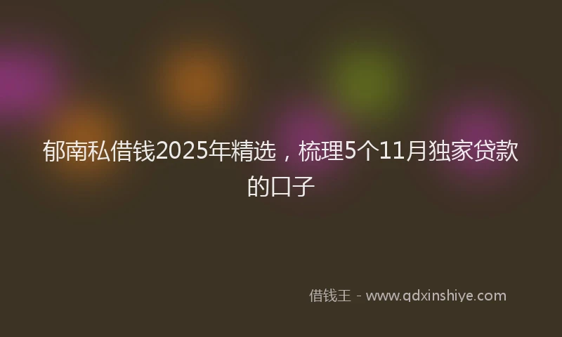 郁南私借钱2025年精选，梳理5个11月独家贷款的口子