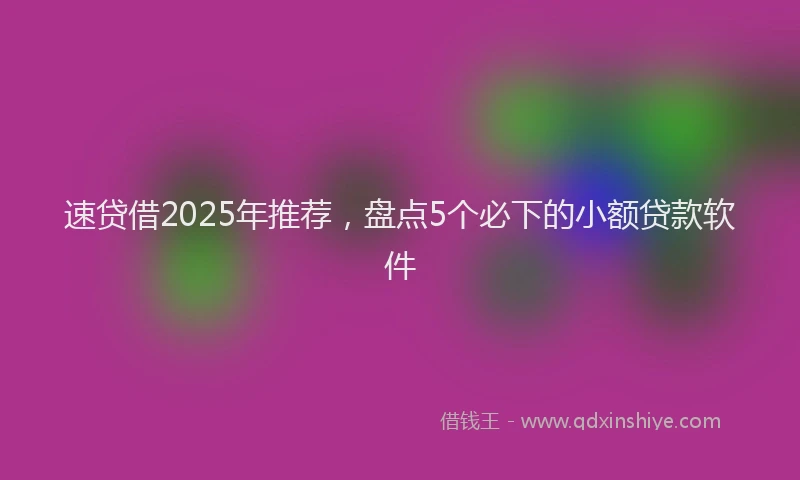 速贷借2025年推荐，盘点5个必下的小额贷款软件