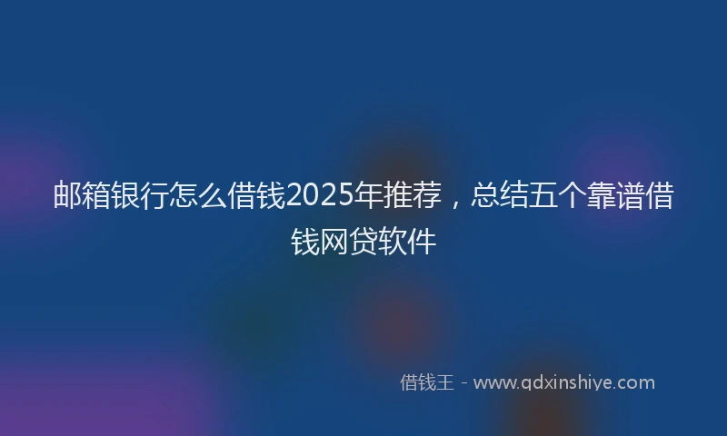 邮箱银行怎么借钱2025年推荐，总结五个靠谱借钱网贷软件