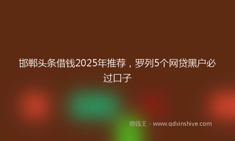 邯郸头条借钱2025年推荐，罗列5个网贷黑户必过口子