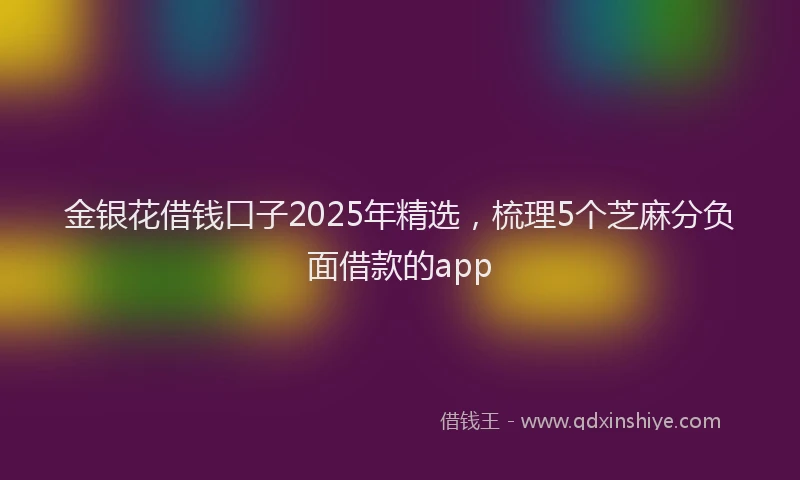 金银花借钱口子2025年精选，梳理5个芝麻分负面借款的app