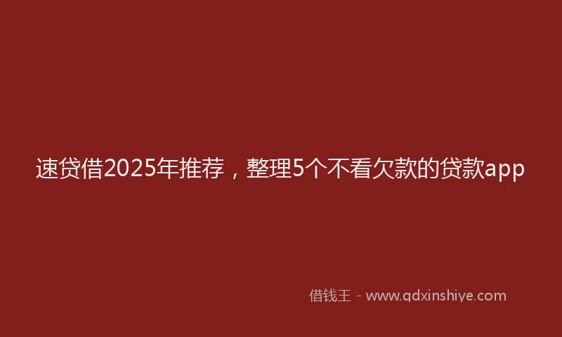 速贷借2025年推荐，整理5个不看欠款的贷款app