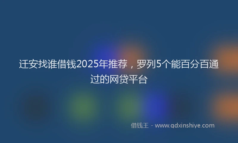 迁安找谁借钱2025年推荐，罗列5个能百分百通过的网贷平台