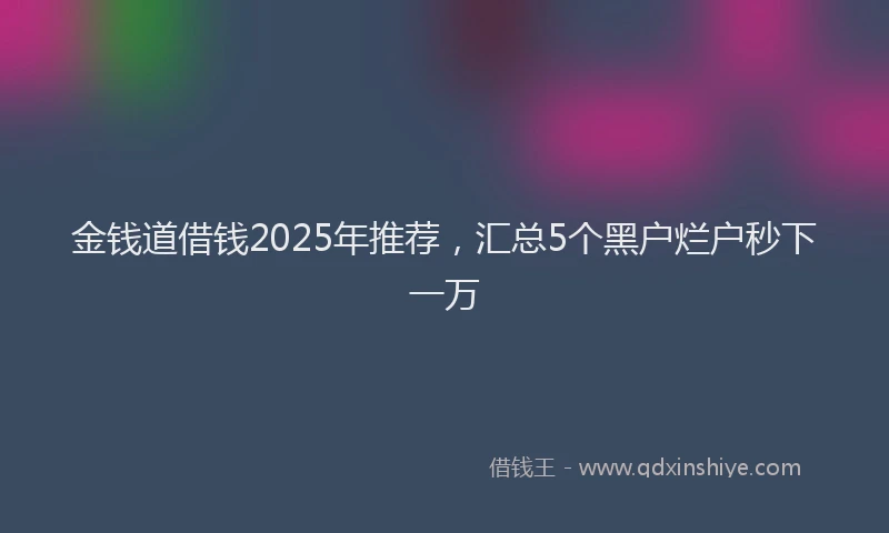 金钱道借钱2025年推荐，汇总5个黑户烂户秒下一万