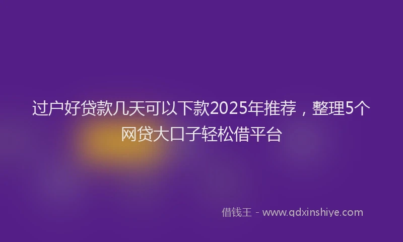 过户好贷款几天可以下款2025年推荐，整理5个网贷大口子轻松借平台