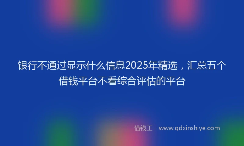 银行不通过显示什么信息2025年精选，汇总五个借钱平台不看综合评估的平台