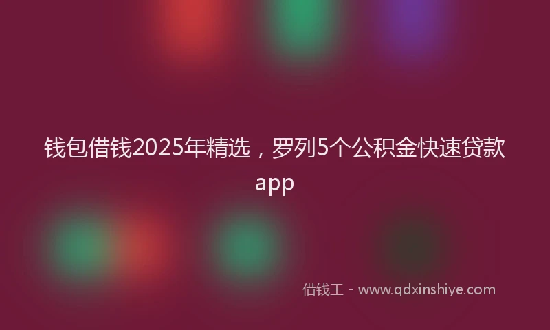 钱包借钱2025年精选，罗列5个公积金快速贷款app
