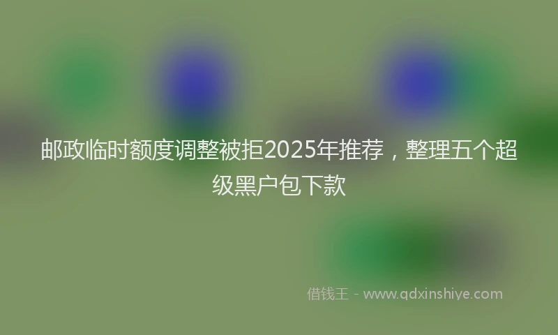 邮政临时额度调整被拒2025年推荐，整理五个超级黑户包下款