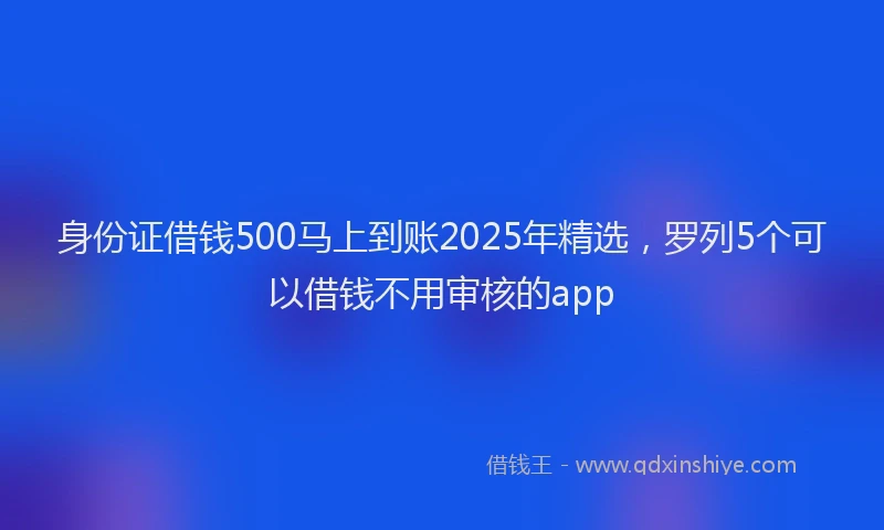 身份证借钱500马上到账2025年精选，罗列5个可以借钱不用审核的app