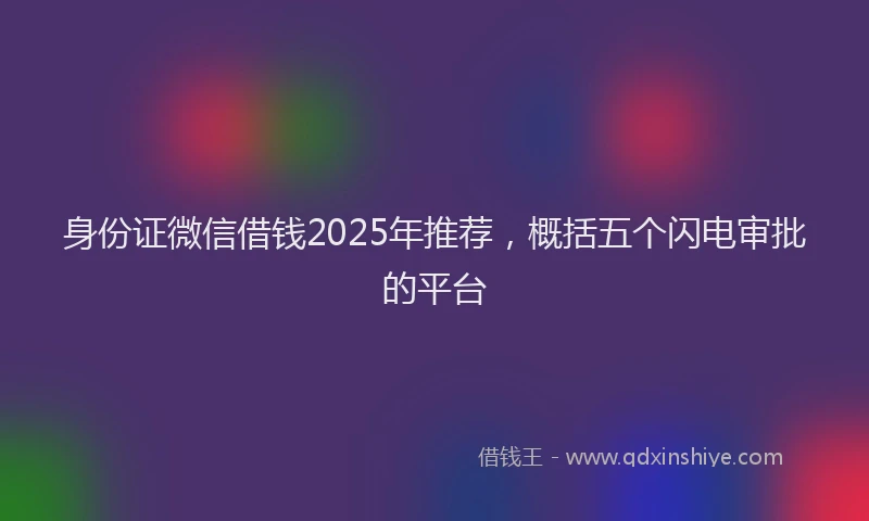 身份证微信借钱2025年推荐，概括五个闪电审批的平台