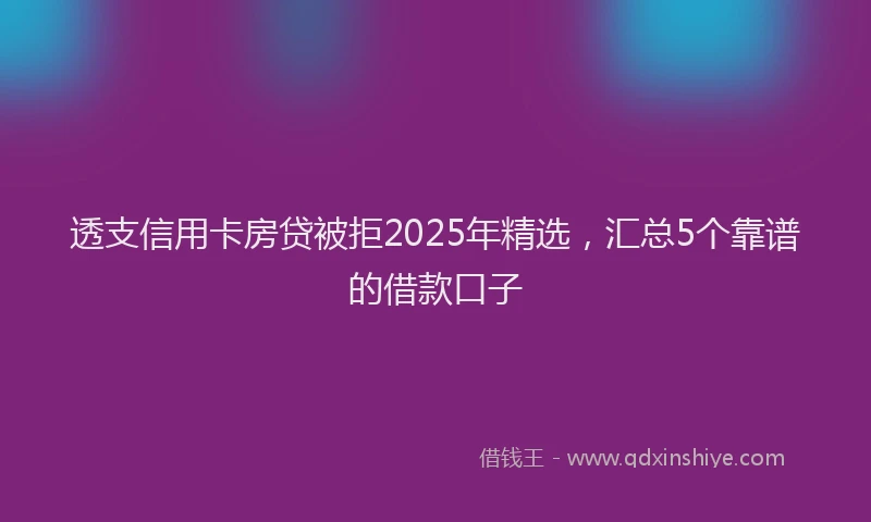 透支信用卡房贷被拒2025年精选，汇总5个靠谱的借款口子