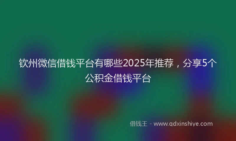 钦州微信借钱平台有哪些2025年推荐，分享5个公积金借钱平台