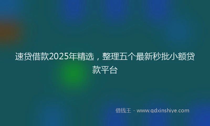 速贷借款2025年精选，整理五个最新秒批小额贷款平台
