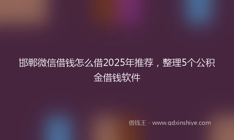 邯郸微信借钱怎么借2025年推荐，整理5个公积金借钱软件