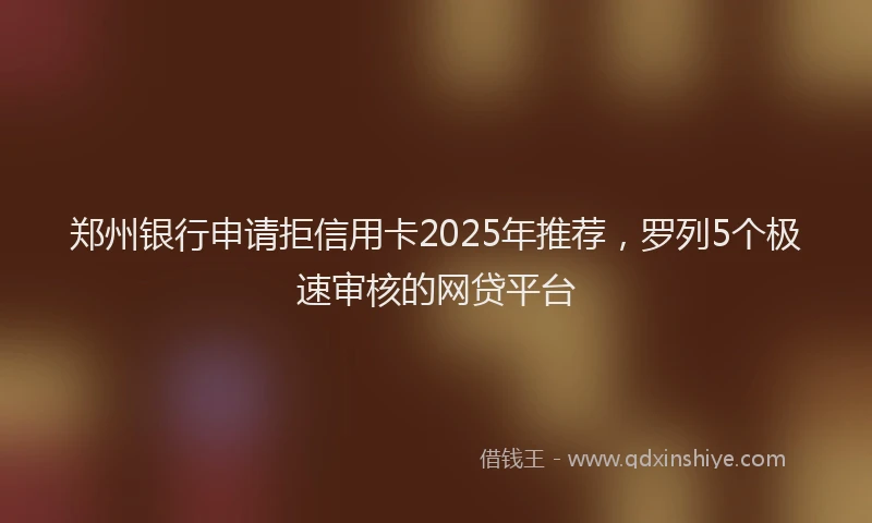 郑州银行申请拒信用卡2025年推荐，罗列5个极速审核的网贷平台