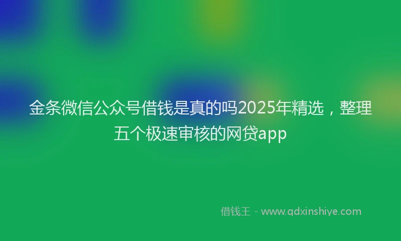 金条微信公众号借钱是真的吗2025年精选，整理五个极速审核的网贷app