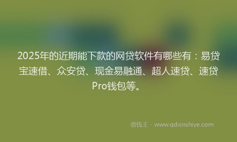 2025年的近期能下款的网贷软件有哪些有:易贷宝速借、众安贷、现金易融通、超人速贷、速贷Pro钱包等。
