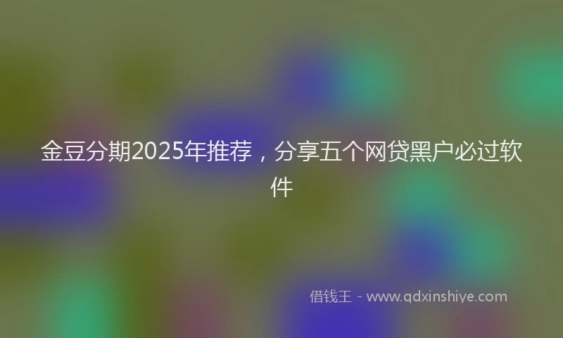 金豆分期2025年推荐，分享五个网贷黑户必过软件